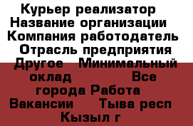 Курьер-реализатор › Название организации ­ Компания-работодатель › Отрасль предприятия ­ Другое › Минимальный оклад ­ 20 000 - Все города Работа » Вакансии   . Тыва респ.,Кызыл г.